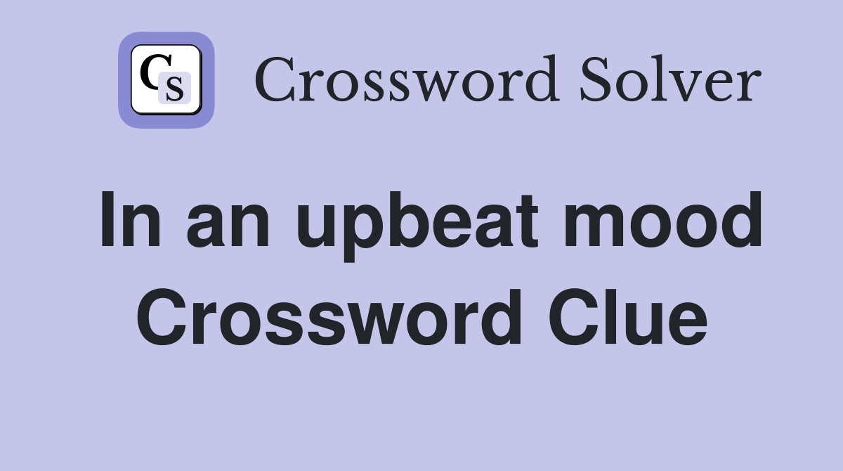 In an upbeat mood Crossword Clue Answers Crossword Solver